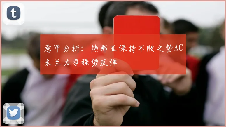 意甲分析：热那亚保持不败之势AC米兰力争强势反弹