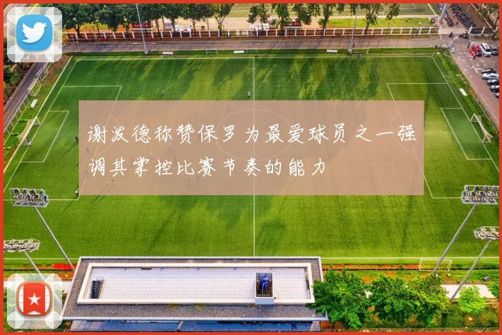 谢泼德称赞保罗为最爱球员之一强调其掌控比赛节奏的能力