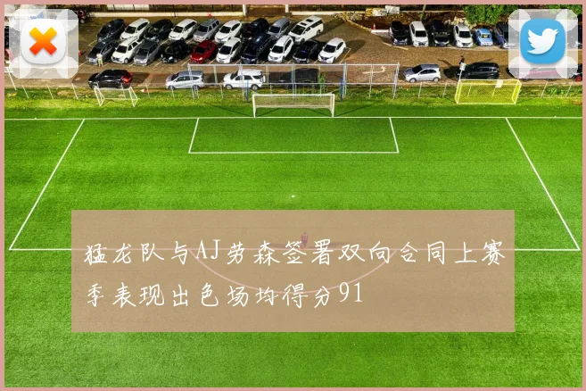 猛龙队与AJ劳森签署双向合同上赛季表现出色场均得分91