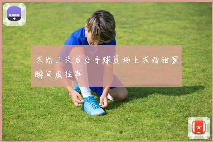 求婚三天后分手球员场上求婚甜蜜瞬间成往事
