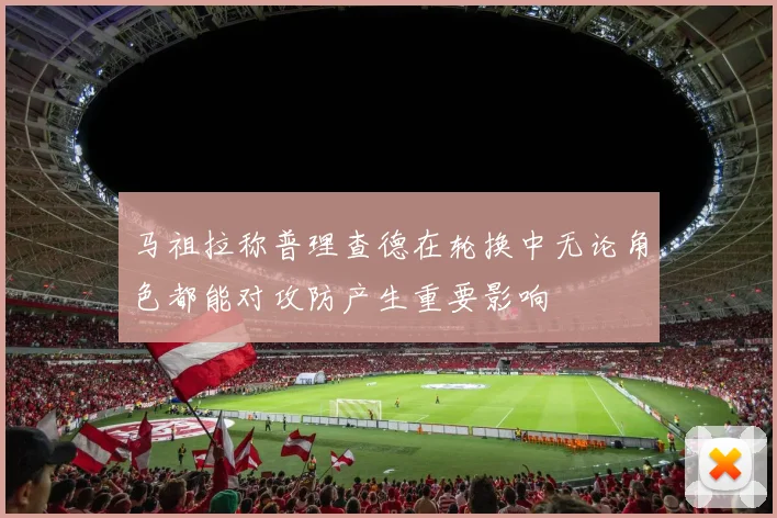 马祖拉称普理查德在轮换中无论角色都能对攻防产生重要影响