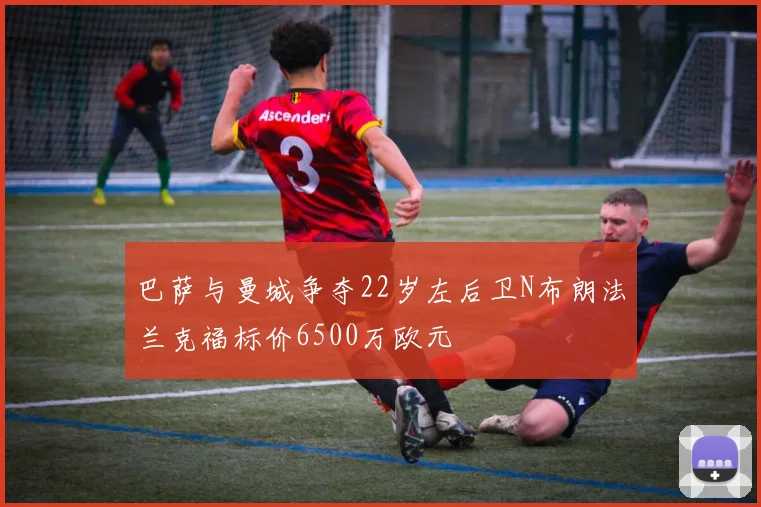 巴萨与曼城争夺22岁左后卫N布朗法兰克福标价6500万欧元