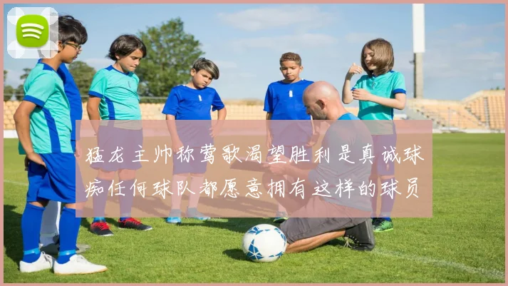 猛龙主帅称莺歌渴望胜利是真诚球痴任何球队都愿意拥有这样的球员