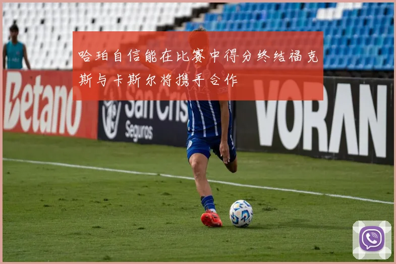 哈珀自信能在比赛中得分终结福克斯与卡斯尔将携手合作