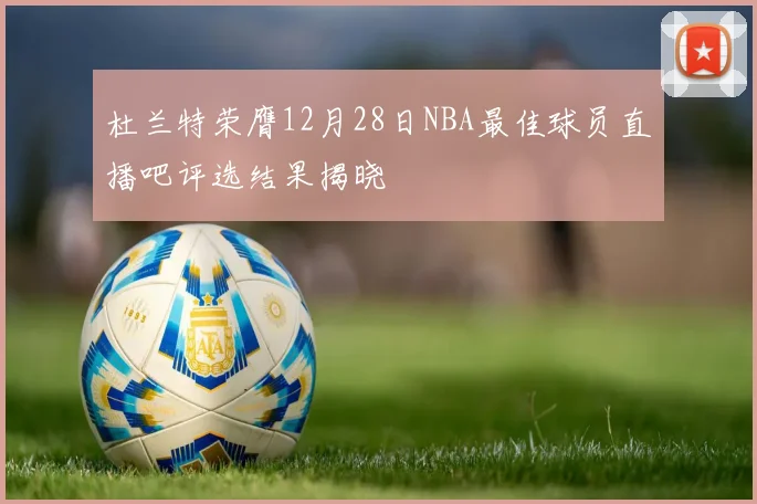 杜兰特荣膺12月28日NBA最佳球员直播吧评选结果揭晓