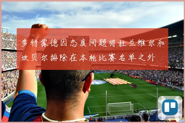 多特蒙德因态度问题将杜兰维尔和坎贝尔排除在本轮比赛名单之外