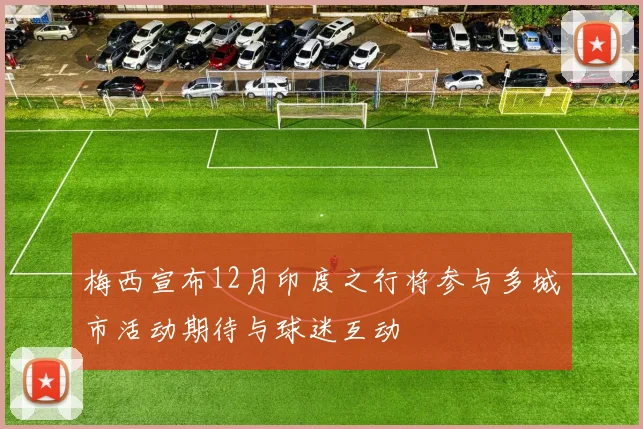 梅西宣布12月印度之行将参与多城市活动期待与球迷互动