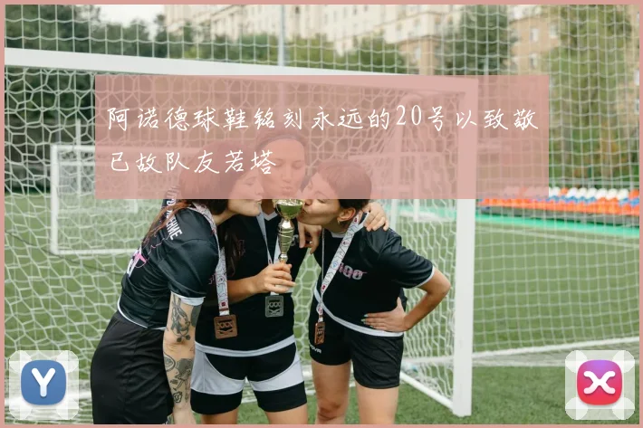 阿诺德球鞋铭刻永远的20号以致敬已故队友若塔