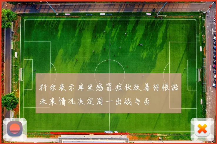 科尔表示库里感冒症状改善将根据未来情况决定周一出战与否