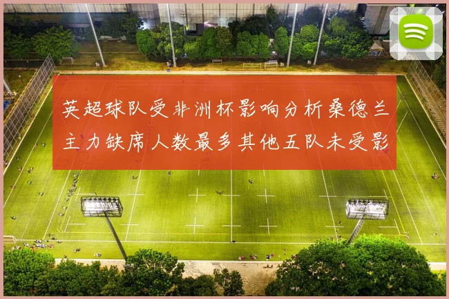 英超球队受非洲杯影响分析桑德兰主力缺席人数最多其他五队未受影响