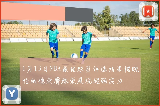 1月13日NBA最佳球员评选结果揭晓伦纳德荣膺殊荣展现超强实力