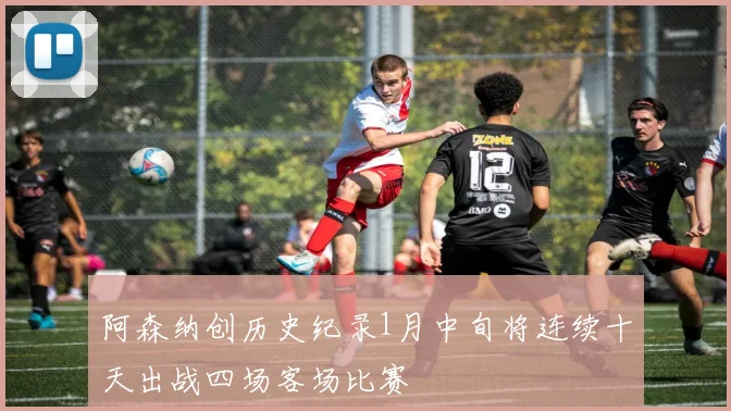 阿森纳创历史纪录1月中旬将连续十天出战四场客场比赛