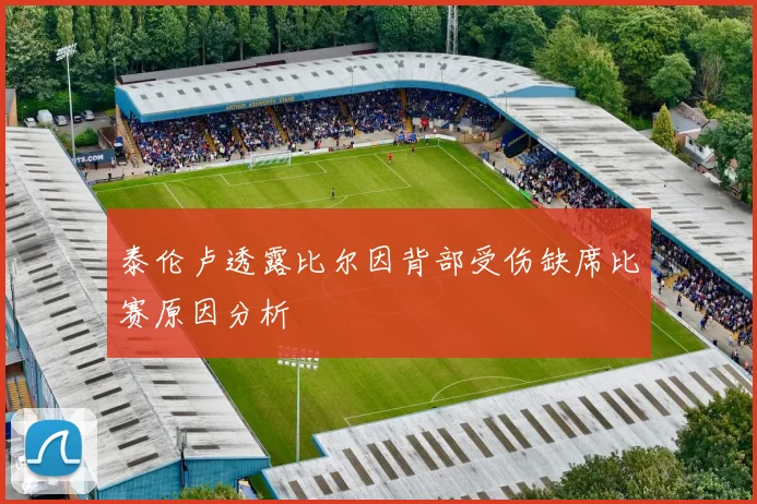 泰伦卢透露比尔因背部受伤缺席比赛原因分析