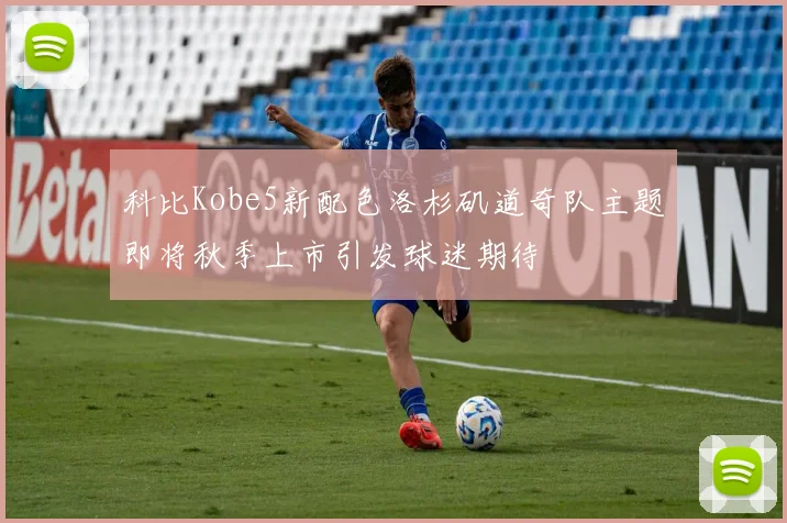 科比Kobe5新配色洛杉矶道奇队主题即将秋季上市引发球迷期待