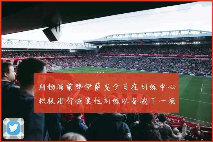 利物浦前锋伊萨克今日在训练中心积极进行恢复性训练以备战下一场比赛