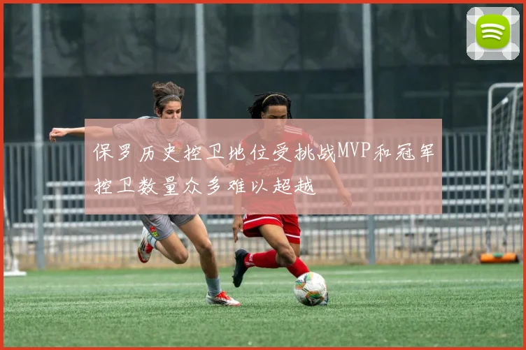 保罗历史控卫地位受挑战MVP和冠军控卫数量众多难以超越