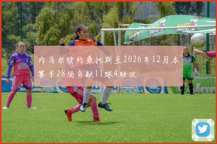 内马尔续约桑托斯至2026年12月本赛季28场贡献11球4助攻