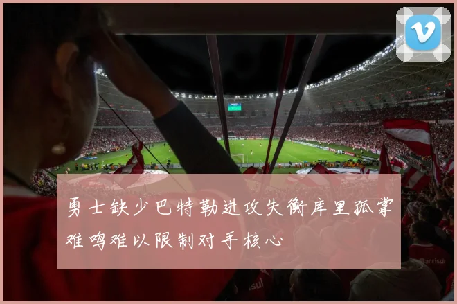 勇士缺少巴特勒进攻失衡库里孤掌难鸣难以限制对手核心