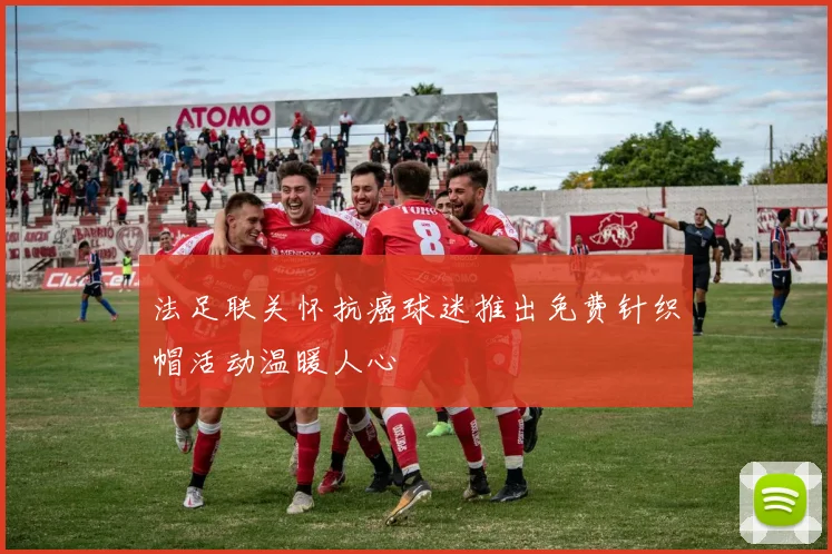 法足联关怀抗癌球迷推出免费针织帽活动温暖人心